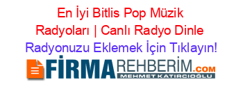 En+İyi+Bitlis+Pop+Müzik+Radyoları+|+Canlı+Radyo+Dinle Radyonuzu+Eklemek+İçin+Tıklayın!